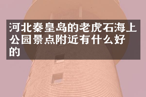 河北秦皇岛的老虎石海上公园景点附近有什么好吃的