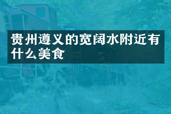 贵州遵义的宽阔水附近有什么美食