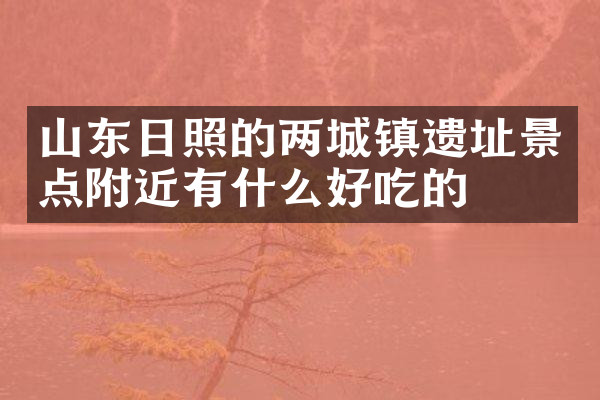 山东日照的两城镇遗址景点附近有什么好吃的