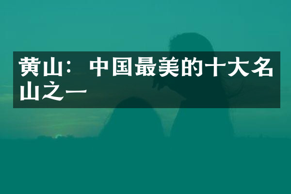 黄山：中国最美的十大名山之一