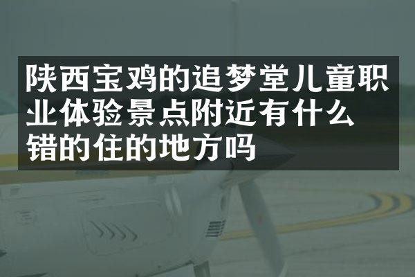 陕西宝鸡的追梦堂儿童职业体验景点附近有什么不错的住的地方吗