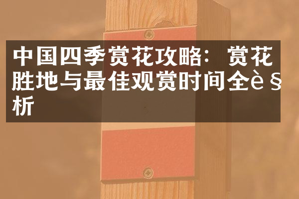 中国四季赏花攻略：赏花胜地与最佳观赏时间全解析
