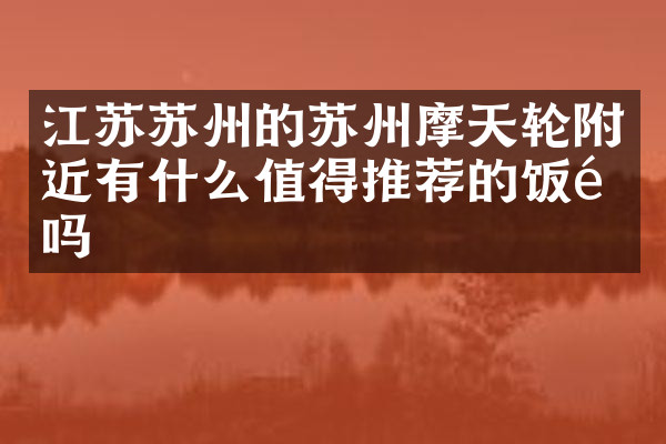 江苏苏州的苏州摩天轮附近有什么值得推荐的饭馆吗
