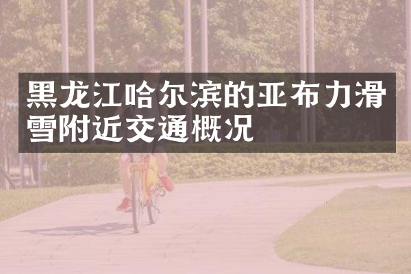 黑龙江哈尔滨的亚布力滑雪附近交通概况