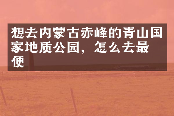 想去内蒙古赤峰的青山国家地质公园，怎么去最方便