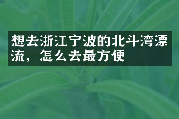 想去浙江宁波的北斗湾漂流，怎么去最方便