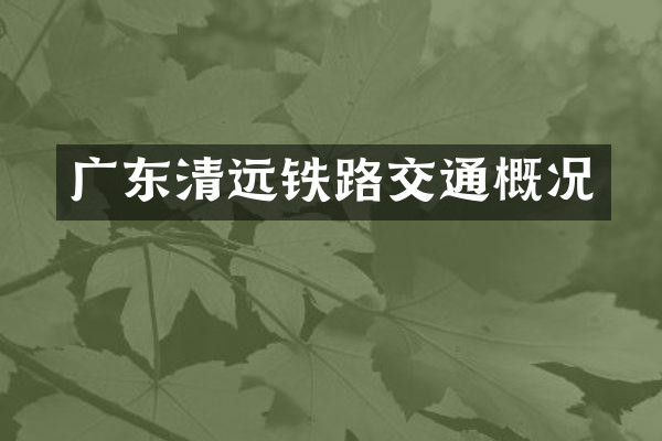 广东清远铁路交通概况
