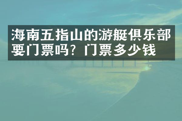 海南五指山的游艇俱乐部要门票吗？门票多少钱？