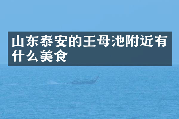 山东泰安的王母池附近有什么美食