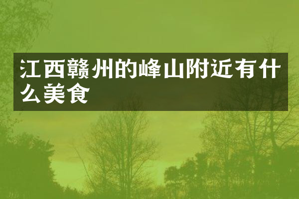 江西赣州的峰山附近有什么美食