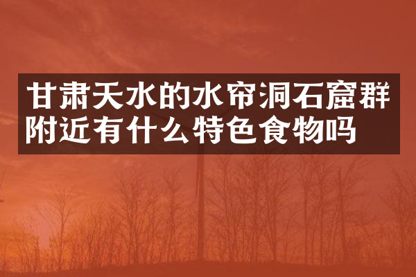 甘肃天水的水帘洞石窟群附近有什么特色食物吗