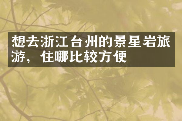 想去浙江台州的景星岩旅游，住哪比较方便