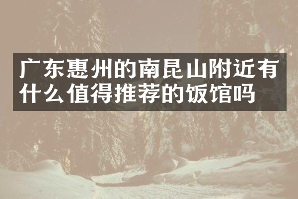 广东惠州的南昆山附近有什么值得推荐的饭馆吗