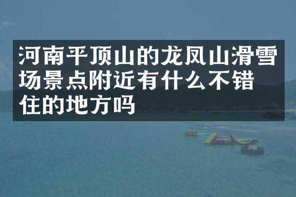 河南平顶山的龙凤山滑雪场景点附近有什么不错的住的地方吗