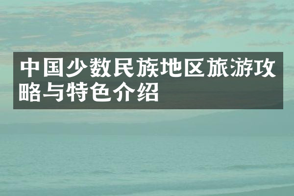 中国少数民族地区旅游攻略与特色介绍