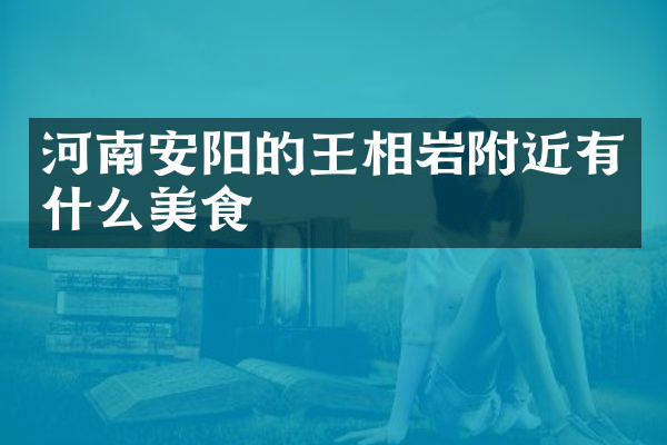 河南安阳的王相岩附近有什么美食