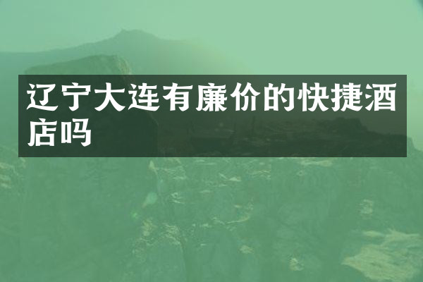 辽宁大连有廉价的快捷酒店吗