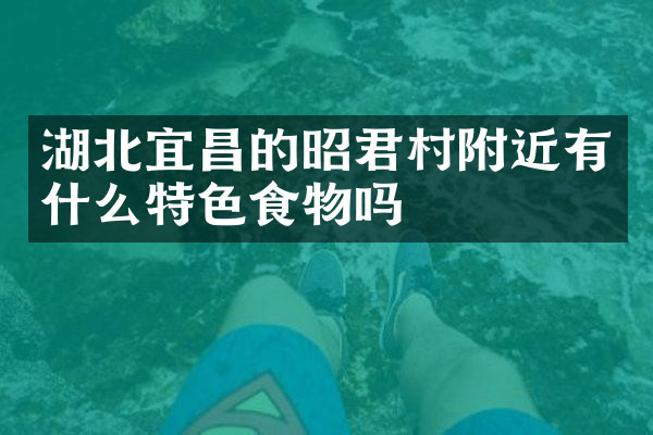 湖北宜昌的昭君村附近有什么特色食物吗