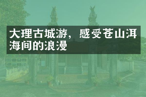 大理古城游，感受苍山洱海间的浪漫