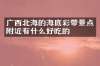 广西北海的海底彩带景点附近有什么好吃的