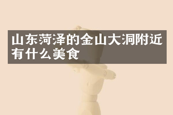 山东菏泽的金山大洞附近有什么美食