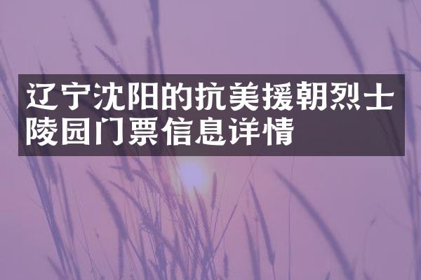 辽宁沈阳的抗美援朝烈士陵园门票信息详情