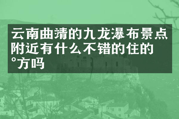 云南曲靖的九龙瀑布景点附近有什么不错的住的地方吗