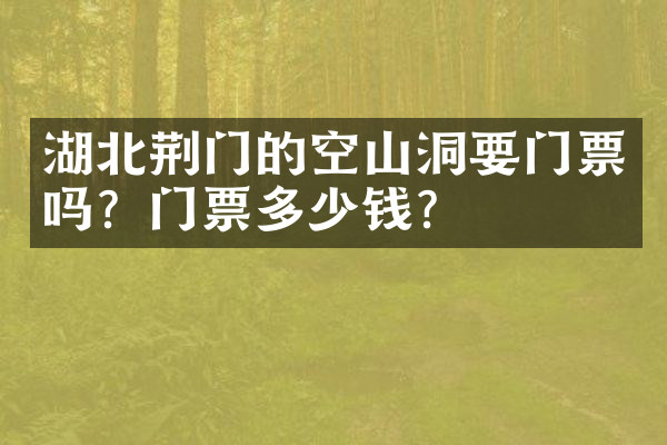 湖北荆门的空山洞要门票吗？门票多少钱？