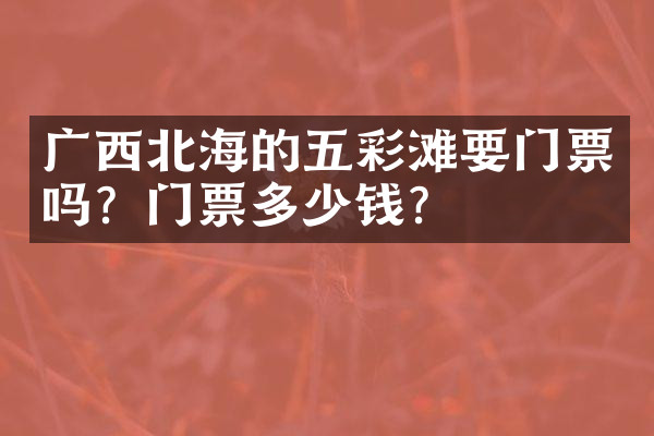 广西北海的五彩滩要门票吗？门票多少钱？