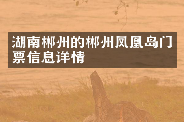 湖南郴州的郴州凤凰岛门票信息详情