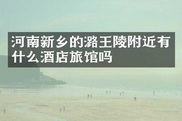 河南新乡的潞王陵附近有什么酒店旅馆吗