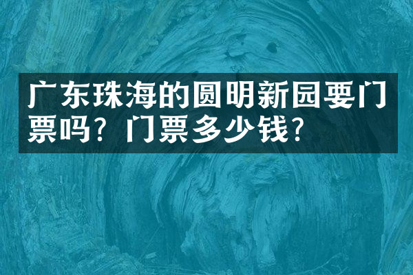 广东珠海的圆明新园要门票吗？门票多少钱？
