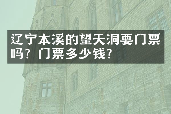 辽宁本溪的望天洞要门票吗？门票多少钱？