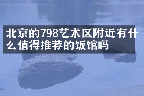 北京的798艺术区附近有什么值得推荐的饭馆吗