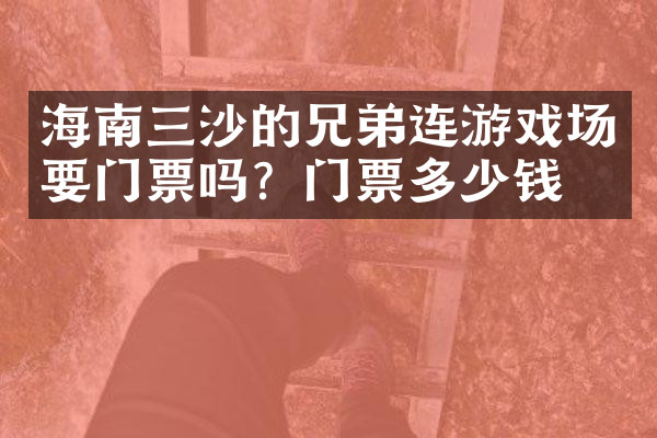 海南三沙的兄弟连游戏场要门票吗？门票多少钱？