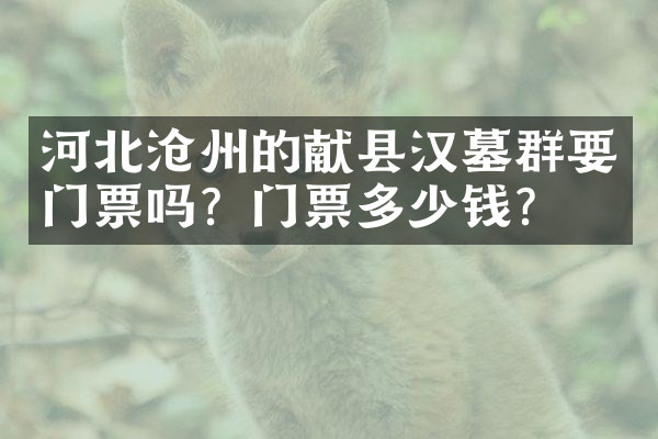 河北沧州的献县汉墓群要门票吗？门票多少钱？