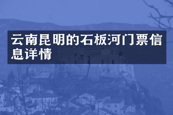 云南昆明的石板河门票信息详情