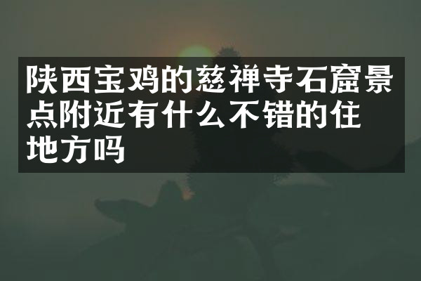陕西宝鸡的慈禅寺石窟景点附近有什么不错的住的地方吗