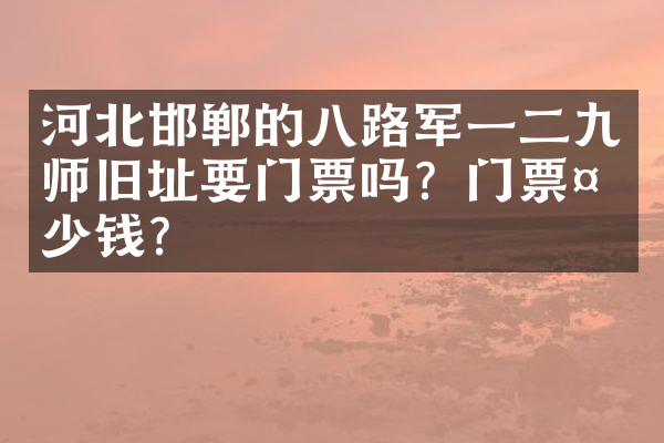 河北邯郸的八路军一二九师旧址要门票吗？门票多少钱？