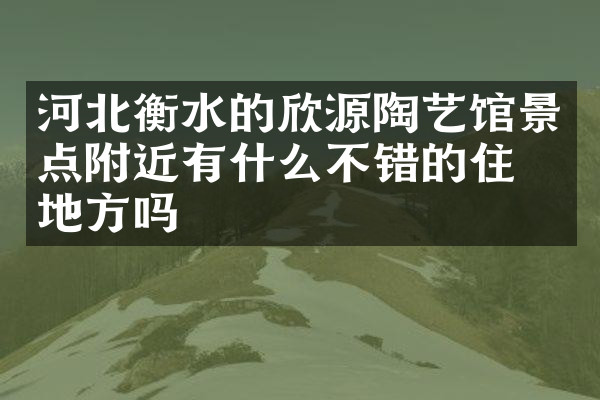 河北衡水的欣源陶艺馆景点附近有什么不错的住的地方吗