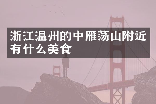 浙江温州的中雁荡山附近有什么美食