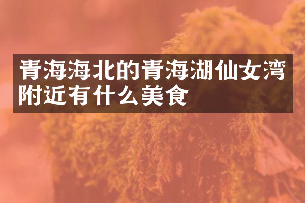 青海海北的青海湖仙女湾附近有什么美食