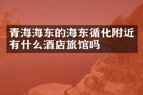 青海海东的海东循化附近有什么酒店旅馆吗