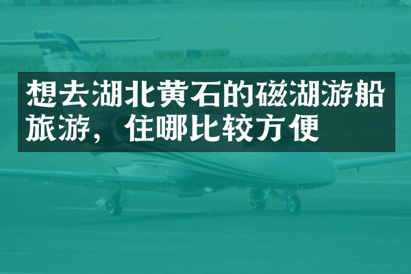想去湖北黄石的磁湖游船旅游，住哪比较方便