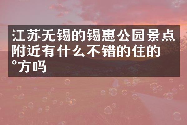 江苏无锡的锡惠公园景点附近有什么不错的住的地方吗