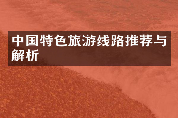 中国特色旅游线路推荐与解析