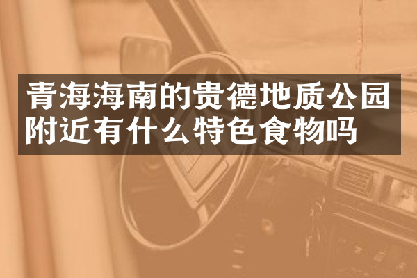 青海海南的贵德地质公园附近有什么特色食物吗
