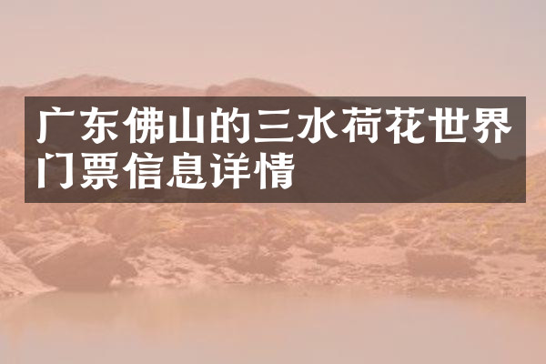 广东佛山的三水荷花世界门票信息详情