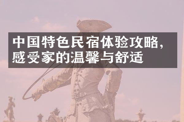 中国特色民宿体验攻略，感受家的温馨与舒适