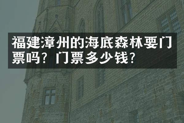 福建漳州的海底森林要门票吗？门票多少钱？
